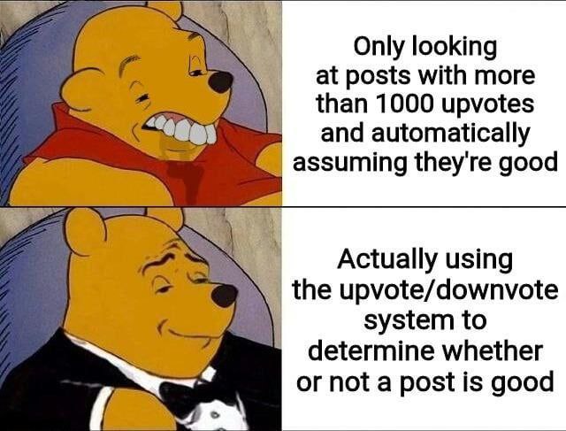 Only looking at posts with more than 1000 upvotes and automatically assuming they're good Actually using the upvote/downvote system to determine whether or not a post is good