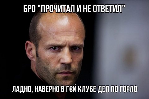 БРО "ПРОЧИТАЛ И НЕ ОТВЕТИЛ" ЛАДНО, НАВЕРНО В ГЕЙ КЛУБЕ ДЕЛ ПО ГОРЛО