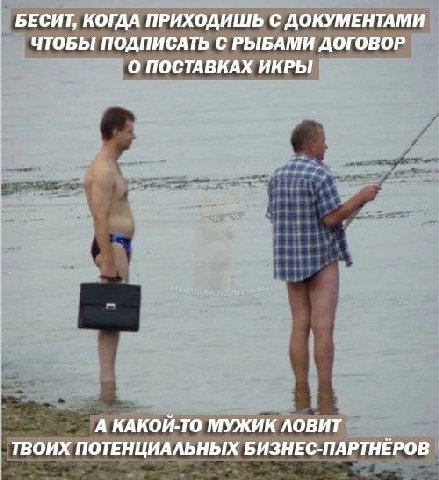 БЕСИТ, КОГДА ПРИХОДИШЬ С ДОКУМЕНТАМИ ЧТОБЫ ПОДПИСАТЬ С РЫБАМИ ДОГОВОР `О ПОСТАВКАХ ИКРЫ А КАКОЙ-ТО МУЖИК ЛОВИТ ТВОИХ ПОТЕНЦИАЛЬНЫХ БИЗНЕС-ПАРТНЁРОВ