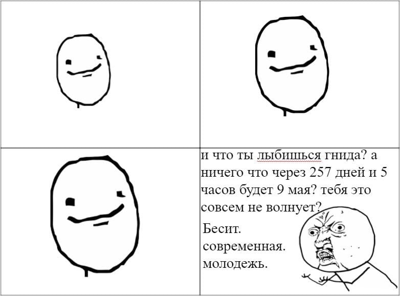 И ЧТО ТЫ лыбишься гнида? а ничего что через 257 дней и 5 часов будет 9 мая? тебя это совсем не волнует? Бесит. современная. молодежь.