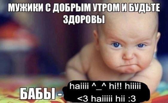 МУЖИКИ С ДОБРЫМ УТРОМ И БУДЬТЕ ЗДОРОВЫ найй hill БАБЫ! <3 haiiiii hii :3