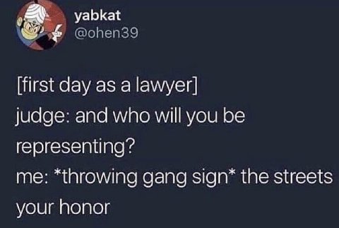yabkat @ohen39 [first day as a lawyer] judge: and who will you be representing? me: *throwing gang sign* the streets your honor