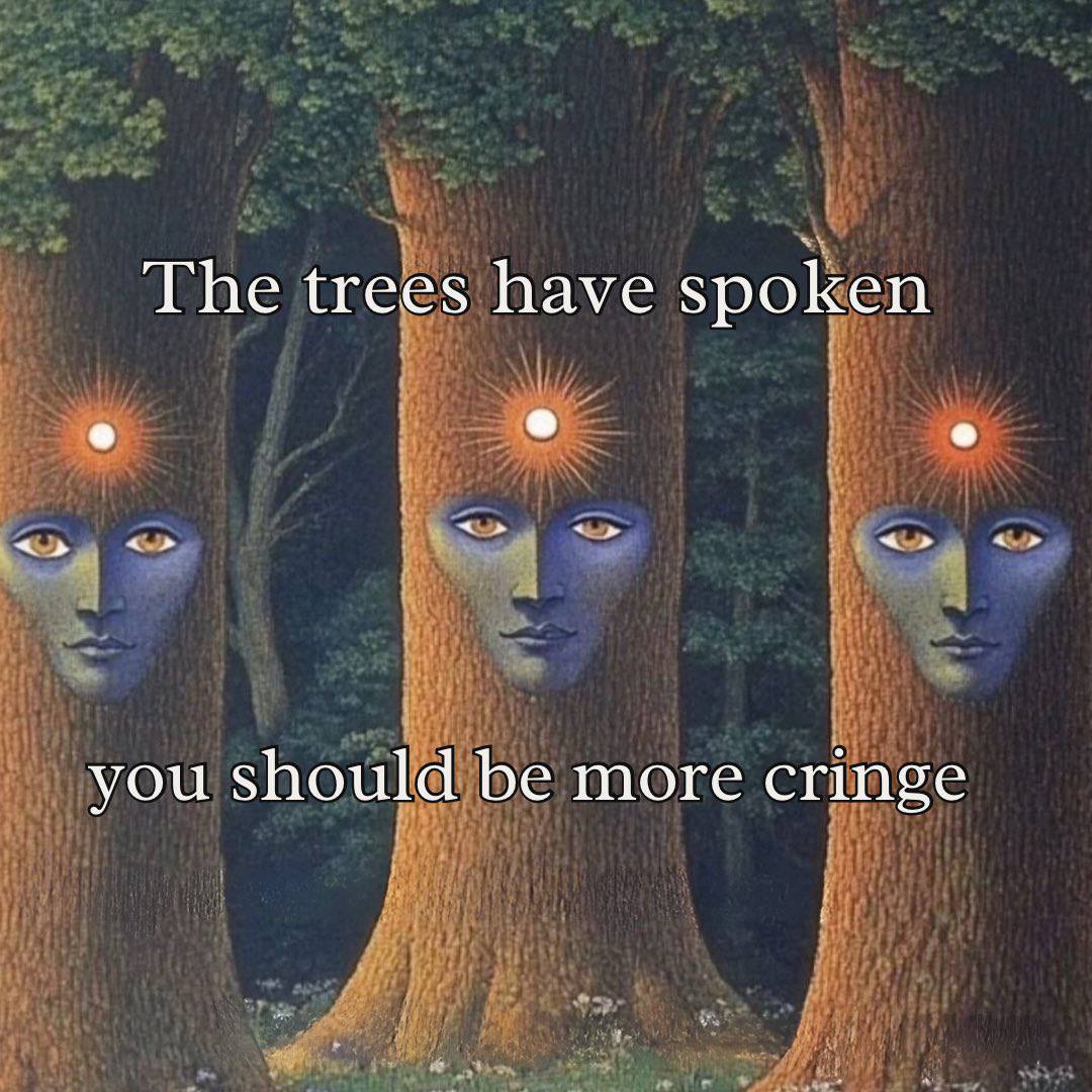 The trees have spoken you should be more cringe