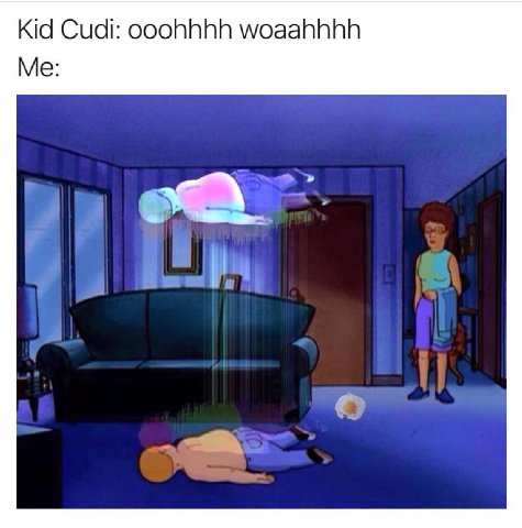 Kid Cudi: ooohhhh woaahhhh Me: