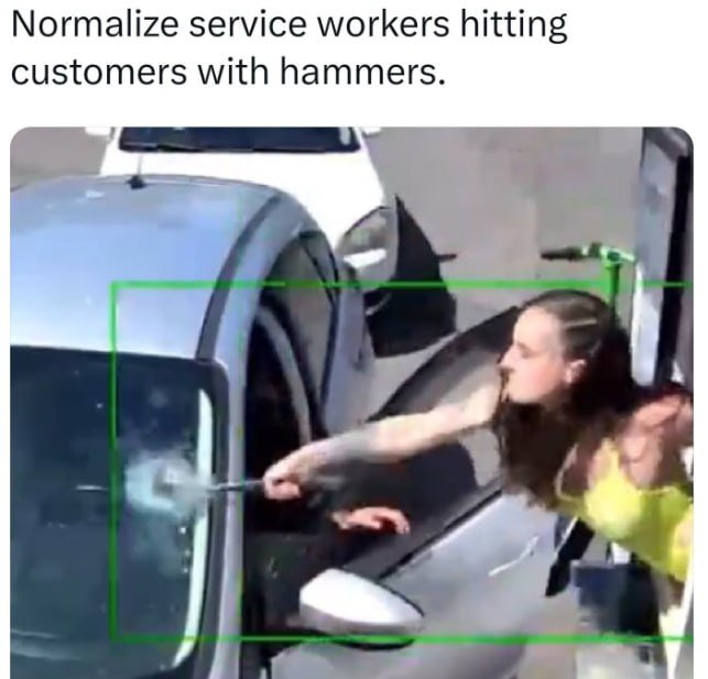 Normalize service workers hitting customers with hammers.