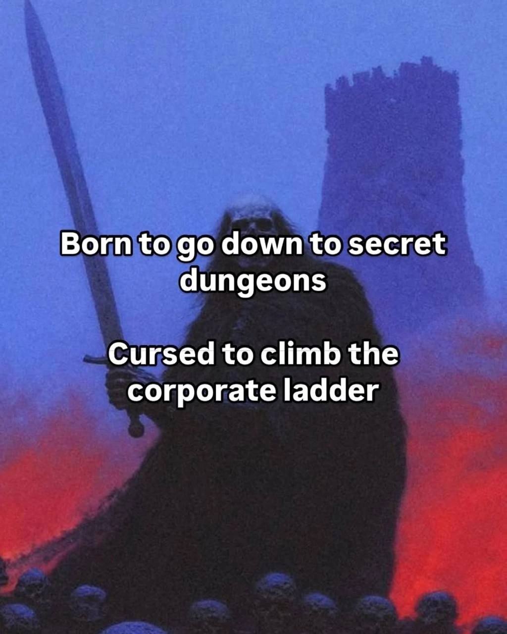 Born to down to secret dungeons Cursed to climb the corporate ladder