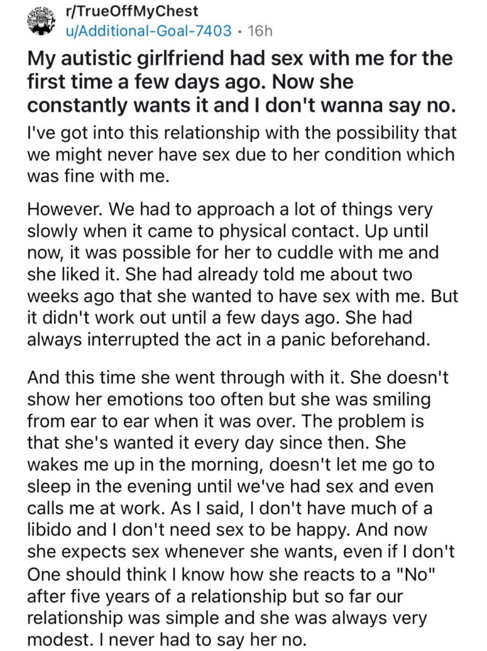 r/TrueOffMyChest My autistic girlfriend had sex with me for the first time a few days ago. Now she constantly wants it and don't wanna say по. I've got into this relationship with the possibility that