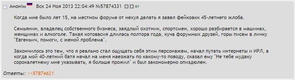 АНОНМ Вск 24 Ноя 2013 22:04:49 №57874331 (3 87 Когда мне было лет 15, на местном форуме нехуя делать я завел фейкоакк 45-летнего жлоба. Семьянин, владелец собственного бизнеса, заядлый охотник, спортс