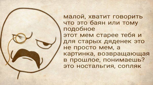 малой, хватит говорить что это баян или тому подобное этот мем старее тебя и для старых дяденек это не просто мем, a картинка, возвращающая в прошлое, понимаешь? это ностальгия, сопляк