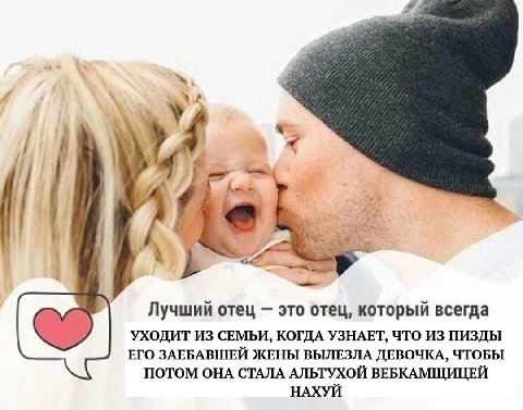 к 4 Лучший отец это отец, который всегда УХОДИТ ИЗ СЕМЬИ, КОГДА УЗНАЕТ, ЧТО ИЗ ПИЗДЫ ЕГО ЗАЕБАВШЕЙ ЖЕНЫ ВЫЛЕЗЛА ДЕВОЧКА, ЧТОБЫ ПОТОМ ОНА СТАЛА АЛЬТУХОЙ ВЕБКАМЩИЦЕЙ НАХУИ