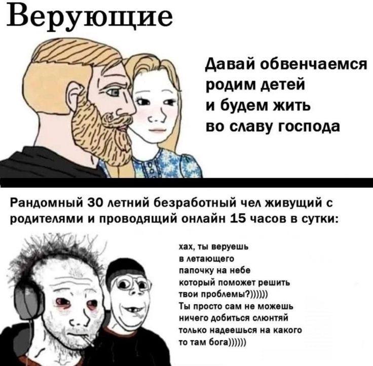 Верующие Давай обвенчаемся родим детей и будем жить во славу господа Рандомный 30 летний безработный чел живущий с и проводящий онлайн 15 часов в сутки: хах, ты веруешь в летающего папочку на небе кот