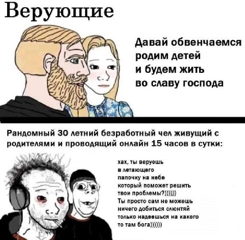 Верующие Давай обвенчаемся родим детей и будем жить во славу господа Рандомный 30 летний безработный чел живущий с и проводящий онлайн 15 часов в сутки: хах, ты веруешь в летающего папочку на небе кот