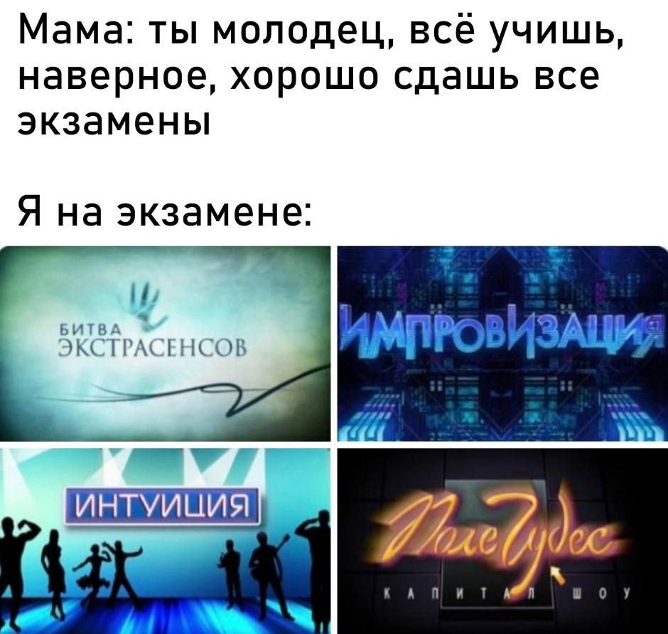 Мама: ты молодец, все учишь, наверное, хорошо сдашь все экзамены Я на экзамене: БИТВА МПР 3) А ЭКСТРАСЕНСОВ ddd isa. ИНТУИЦИЯ 77 0 у