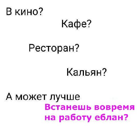 В кино? Кафе? Ресторан? Кальян? А может лучше Встанешь вовремя на работу еблан?
