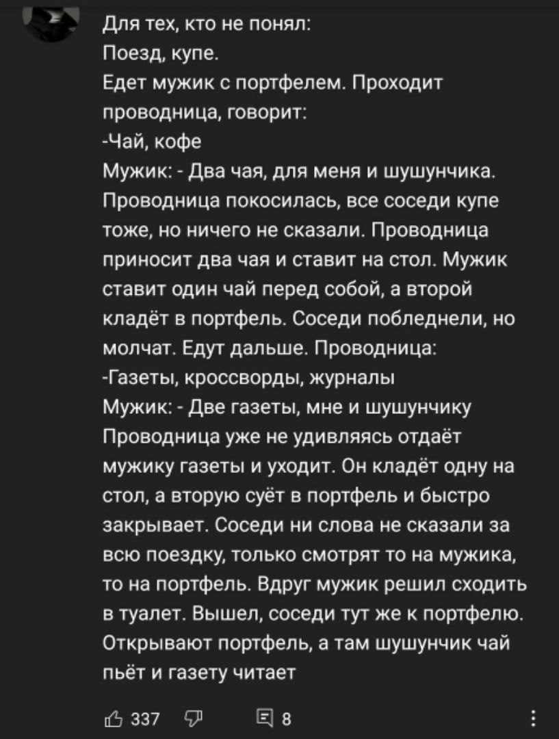 Для тех, кто не понял: Поезд, купе. Едет мужик с портфелем. Проходит проводница, говорит: -Чай, кофе Мужик: Два чая, для меня и шушунчика. Проводница покосилась, все соседи купе тоже, но ничего не ска