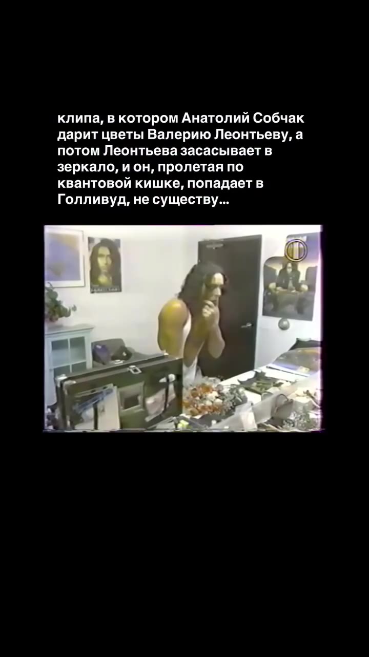 клипа, в котором Анатолий Собчак дарит цветы Валерию Леонтьеву, а потом Леонтьева засасывает в зеркало, и он, пролетая по квантовой кишке, попадает в Голливуд, не существу...