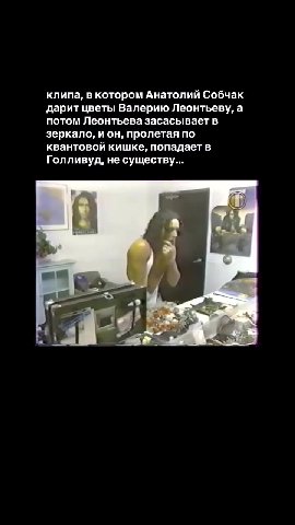 клипа, в котором Анатолий Собчак дарит цветы Валерию Леонтьеву, а потом Леонтьева засасывает в зеркало, и он, пролетая по квантовой кишке, попадает в Голливуд, не существу...