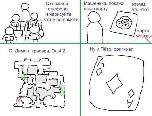 Отложили Машенька, покажи телефоны, свою карту это что? и нарисуйте карту по памяти карта москвы О, Димон, красава, Dust 2 Ну и Пётр, оригинал
