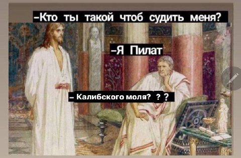 -Кто ты такой чтоб судить меня? -Я Пилат Калибского моля?