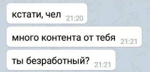 кстати, чел много контента от тебя ты безработный?
