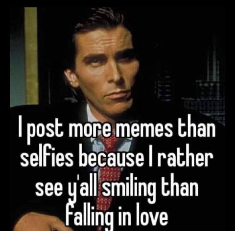 post more memes than because rather see yall smiling than in love