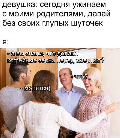 девушка: сегодня ужинаем с моими родителями, давай без своих глупых шуточек что, делтаюд кофеиныезерна\ пере