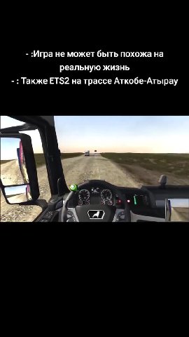 - :Игра не может быть похожа на реальную жизнь - : Также ETS2 на трассе Аткобе-Атырау