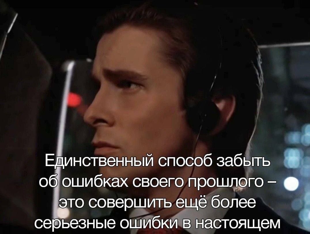 Единственный способ забыть об ошибках своего прошлого это совершить ещё более серьезные ошибки в настоящем
