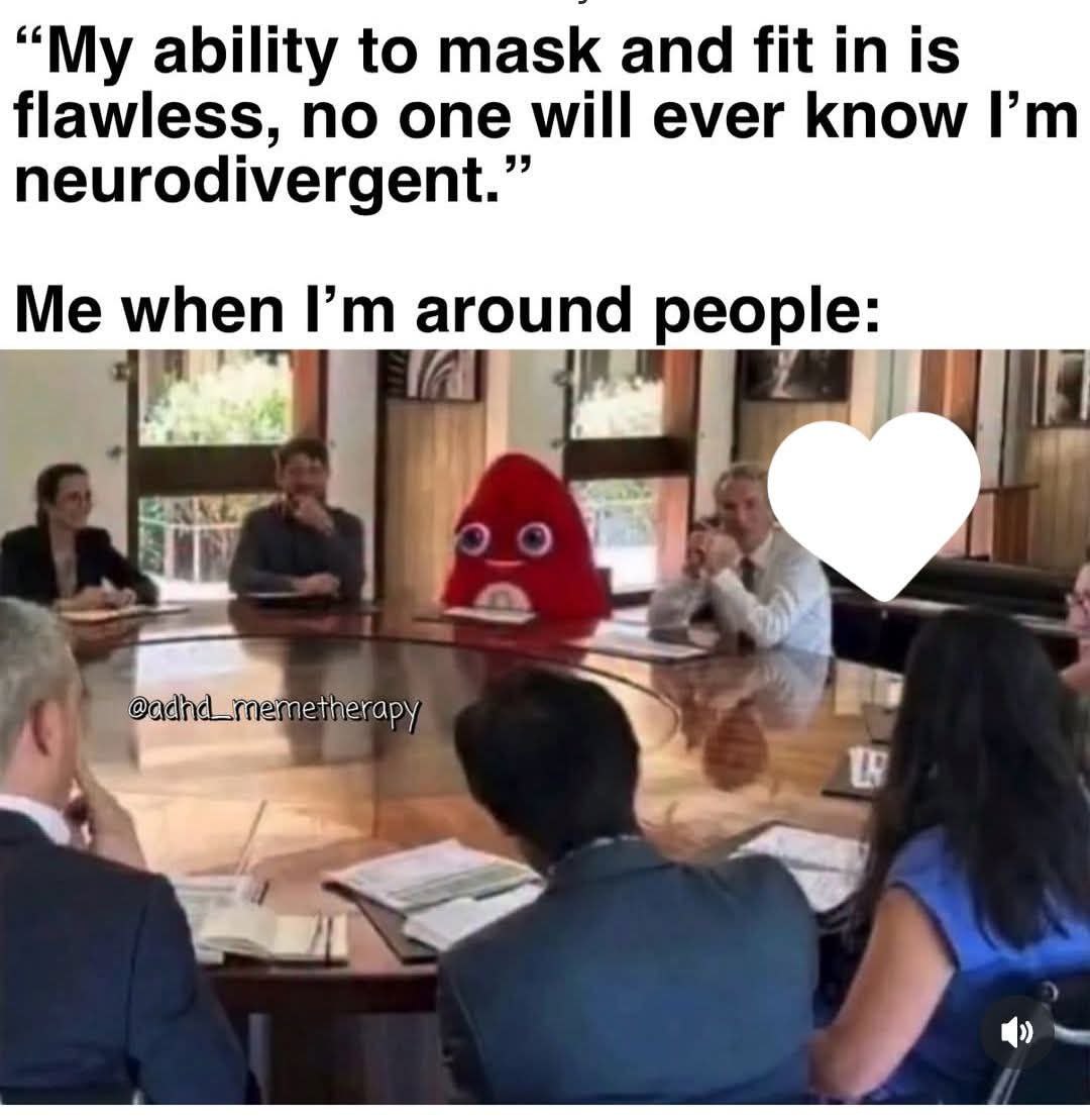 “My ability to mask and fit in is flawless, no one will ever know neurodivergent.” Me whe пРт arou пар