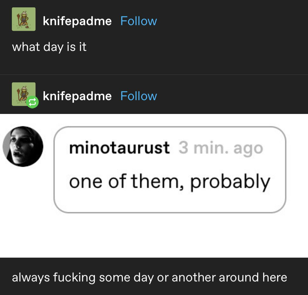 knifepadme Follow what day is it knifepadme Follow minotaurust one of them, probably always fucking some day or another around here
