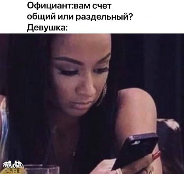Официант:вам счет общий или раздельный? Девушка: