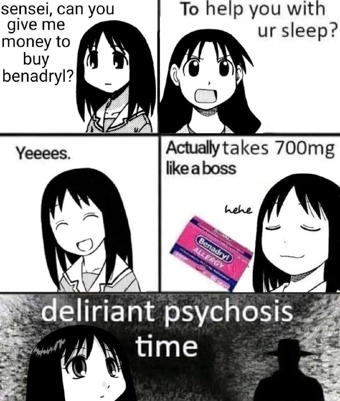 sensei, can you To help you with give me sleep? money to benadryl? Yeeees. like aboss MY» deliriant psychosis. time