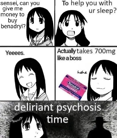 sensei, can you To help you with give me sleep? money to benadryl? Yeeees. like aboss MY» deliriant psychosis. time