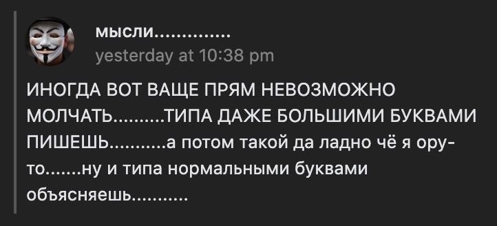 мысли ИНОГДА ВОТ ВАЩЕ ПРЯМ НЕВОЗМОЖНО МОЛЧАТЬ ТИПА ДАЖЕ БОЛЬШИМИ БУКВАМИ ПИШЕШЬ а потом такой да ладно чё я ору- ТО ну и типа нормальными буквами объясняешь