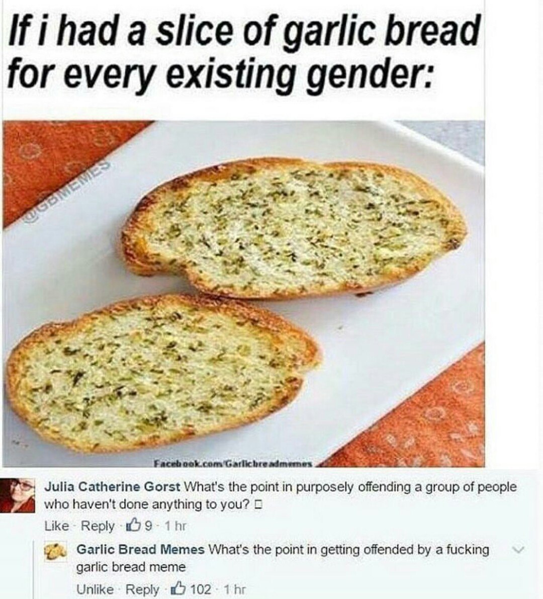 i had a slice of garlic bread for every existing gender: 3 We a Julia Gorst What's the point in purposely offending a group of people who haven't done anything to уси? 2 Like Веру Garlic Bread Memes W