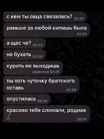 с кем ты овца связалась? раньше за любой кипишь была 02:29 не бухать курить не выходишь изменено 02:29 ты хоть чуточку братского оставь 02:29 опустилась красиво тебя сломали, родная 02:31