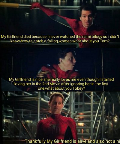 My Girlfriend died because never watched the raimi trilogy so i didn't know how to catch a falling women,what about you Tom? My Girlfriend is nice she really loves me even though started loving her in