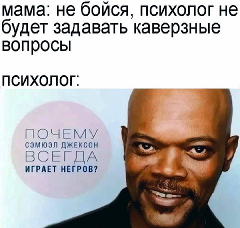 мама: не бойся, психолог не будет задавать каверзные вопросы ПСИХОЛОГ: У СЭМЮЭЛ ДЖЕКСОН ИГРАЕТ НЕГРОВ? ВСЕГДА