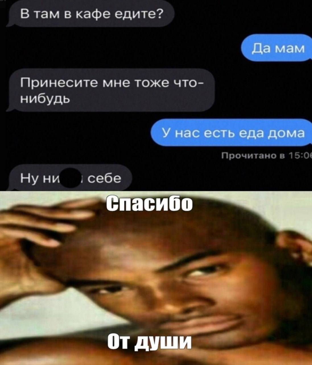 В там в кафе едите? Да мам Принесите мне тоже что- нибудь У нас есть еда дома Нуни себе Спасибо От души