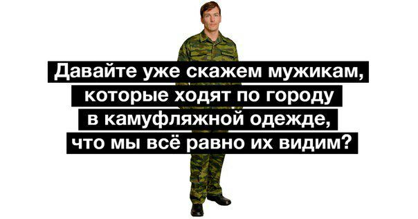 Давайте уже скажем мужикам, которые ходят по городу в камуфляжной одежде, что мы всё равно видим?