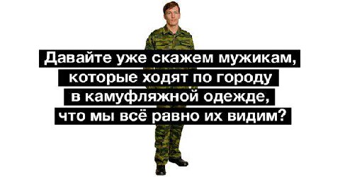 Давайте уже скажем мужикам, которые ходят по городу в камуфляжной одежде, что мы всё равно видим?