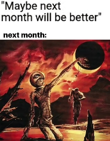 "Maybe next month will be better’ next month: "9