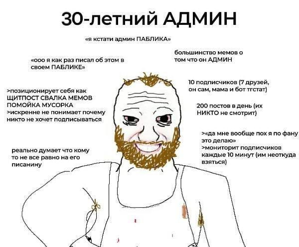 30-летний АДМИН «я кстати админ ПАБЛИКА» большинство мемов о «ооо я как раз писал об этом в том что он АДМИН своем ПАБЛИКЕ» Я 10 подписчиков (7 друзей, он сам, мама и бот тгстат) >позиционирует себя к