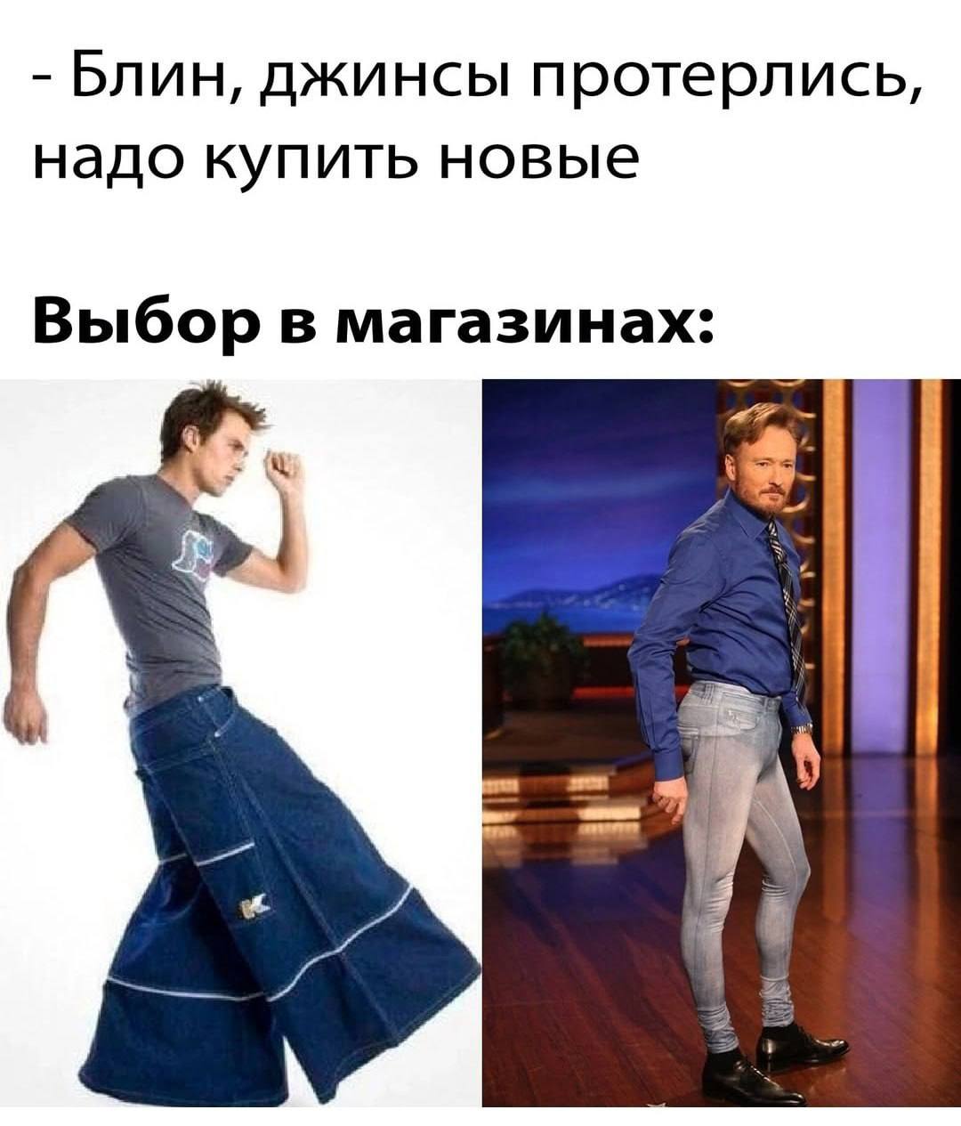 Блин, джинсы протерлись, надо купить новые Выбор в магазинах: