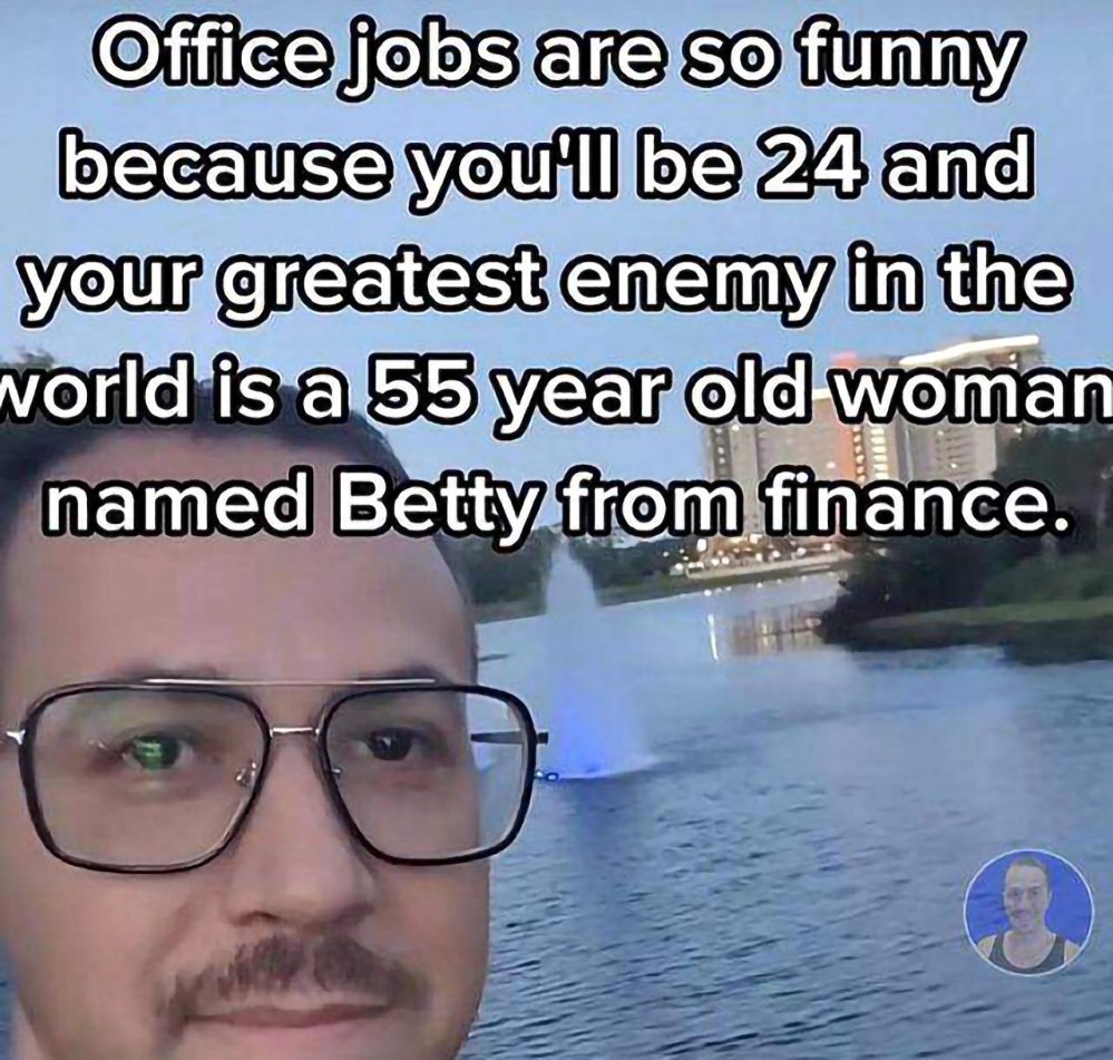 Office jobs funny because 24 and your greatest enemy in the year old-woma named Betty from nance.