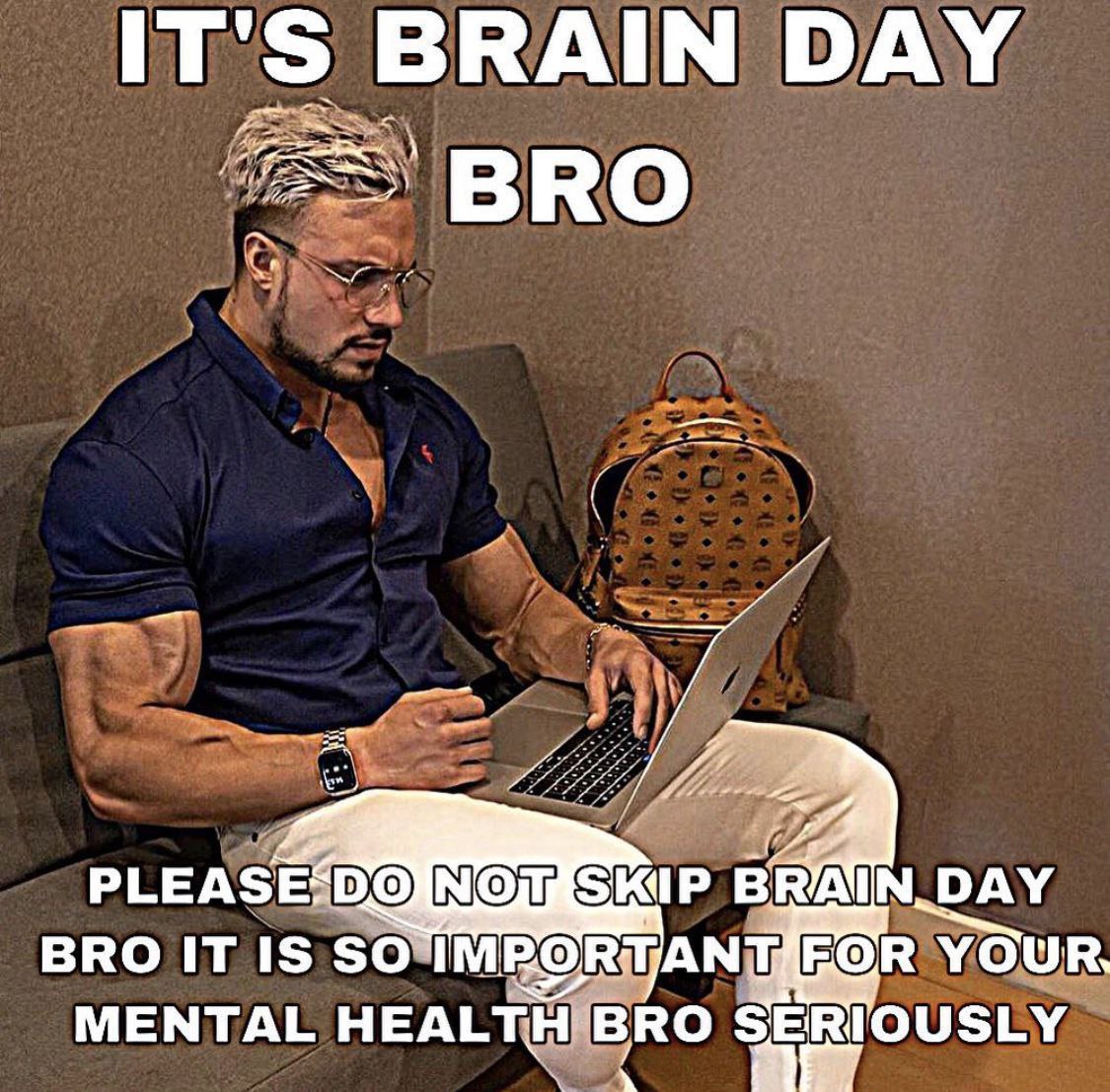 IT'S BRAIN DAY BRO NOES N.DAY BRO IT IS SO БОВ YOUR MENTAL HEALTH BRO SERIOUSLY