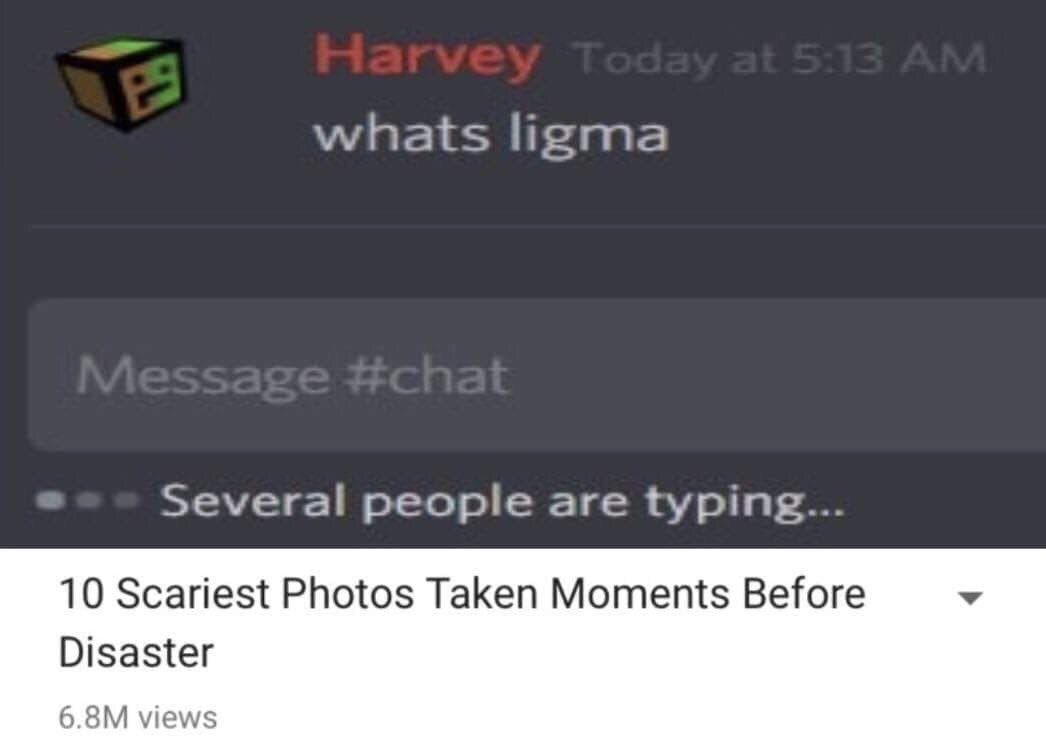 whats ligma Several people are typing... 10 Scariest Photos Taken Moments Before Disaster views