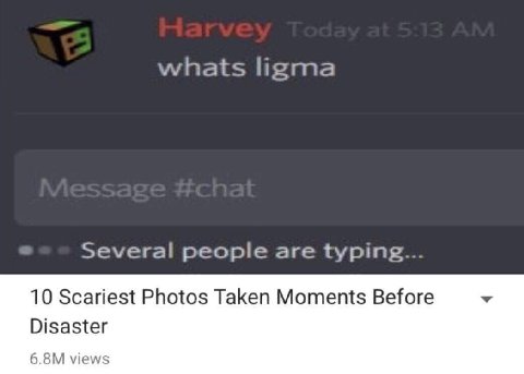 whats ligma Several people are typing... 10 Scariest Photos Taken Moments Before Disaster views