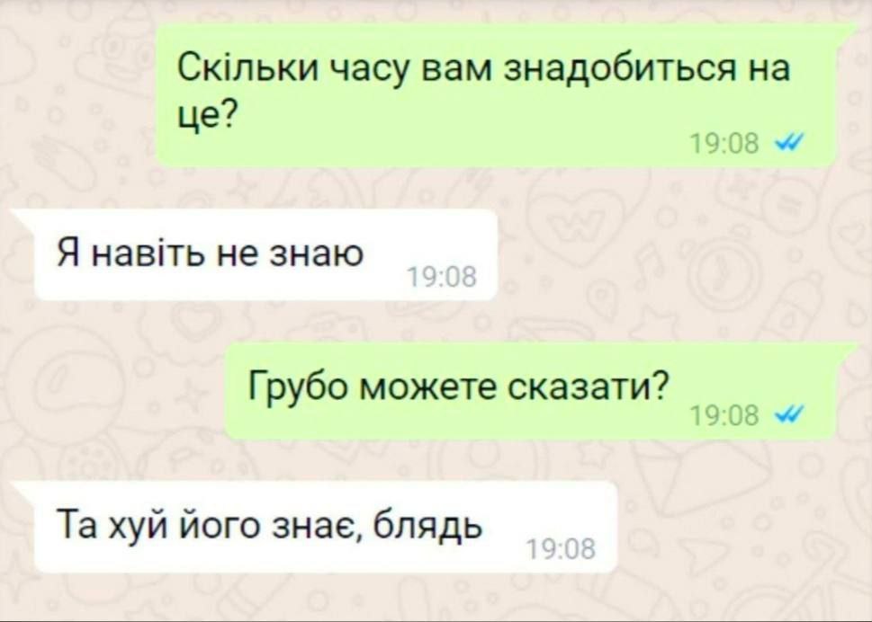 часу вам знадобиться на Я HaBiTb не знаю Грубо можете сказати? хуй його 3Hae, блядь