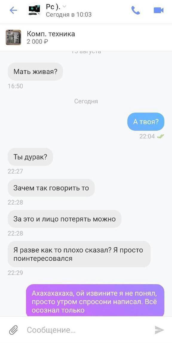 Сегодня в 10:03 Комп. техника 2000 aplyvia Мать живая? 16:50 Сегодня 22:04 Ты дурак? 22:27 Зачем так говорить то 22:28 За это и лицо потерять можно 22:28 Я разве как то плохо сказал? Я просто поинтере